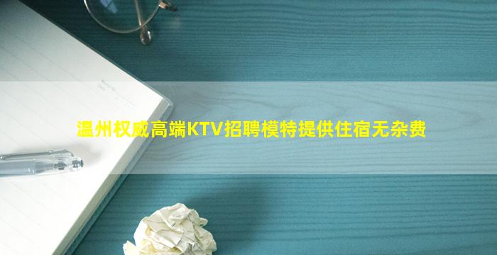 温州权威高端KTV招聘模特提供住宿无杂费
